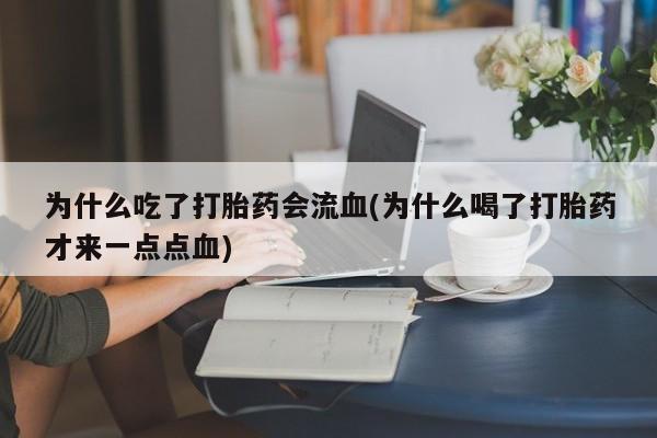 米非米索网上药店官网为什么吃了打胎药会流血(为什么喝了打胎药才来一点点血)