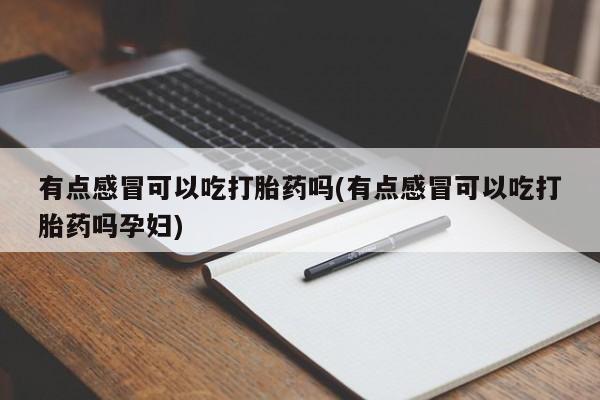 米非米索网上药店官网有点感冒可以吃打胎药吗(有点感冒可以吃打胎药吗孕妇)