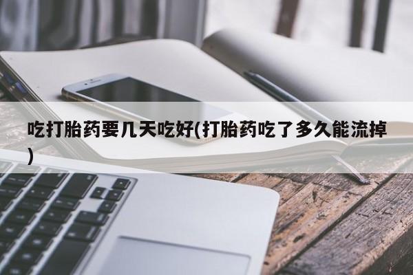米非米索网上药店官网吃打胎药要几天吃好(打胎药吃了多久能流掉)