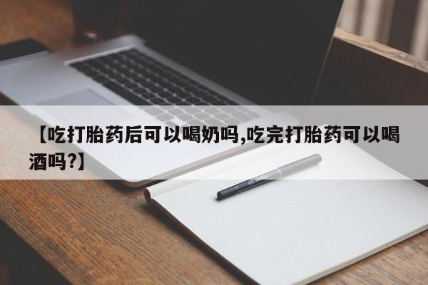米非米索网上药店官网【吃打胎药后可以喝奶吗,吃完打胎药可以喝酒吗?】