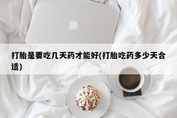 米非米索网上药店官网打胎是要吃几天药才能好(打胎吃药多少天合适)
