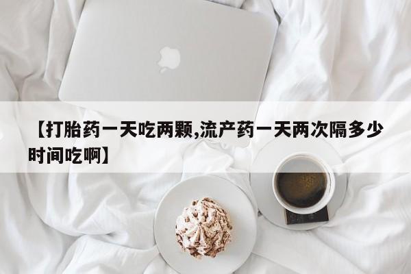 米非米索网上药店官网【打胎药一天吃两颗,流产药一天两次隔多少时间吃啊】