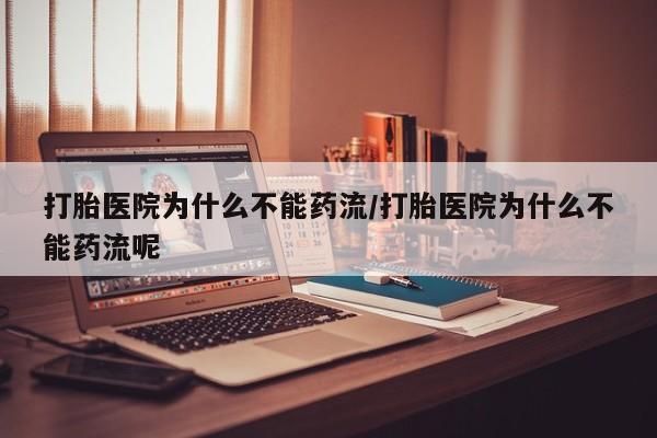 米非米索网上药店官网打胎医院为什么不能药流/打胎医院为什么不能药流呢