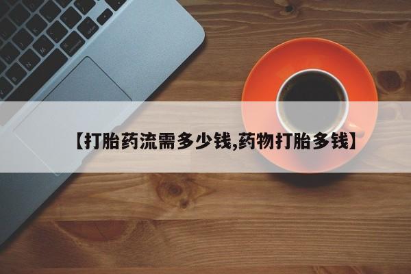 米非米索网上药店官网【打胎药流需多少钱,药物打胎多钱】