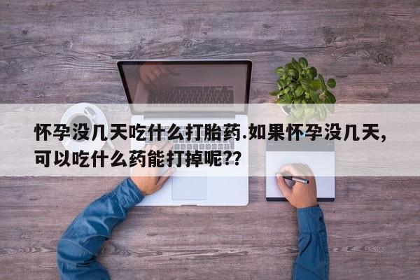 米非米索网上药店官网怀孕没几天吃什么打胎药.如果怀孕没几天,可以吃什么药能打掉呢?？