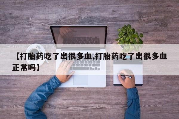 米非米索网上药店官网【打胎药吃了出很多血,打胎药吃了出很多血正常吗】