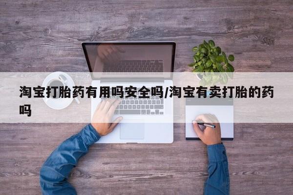 米非米索网上药店官网淘宝打胎药有用吗安全吗/淘宝有卖打胎的药吗