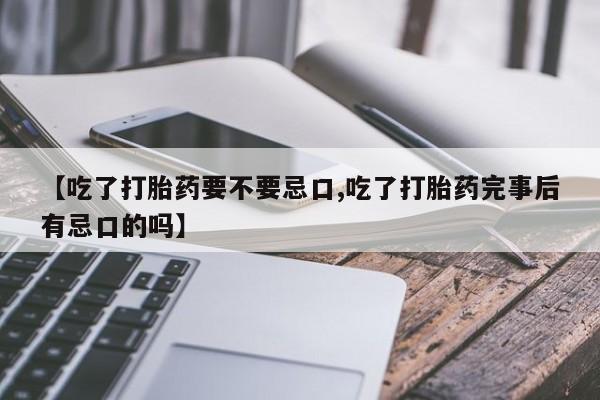 米非米索网上药店官网【吃了打胎药要不要忌口,吃了打胎药完事后有忌口的吗】