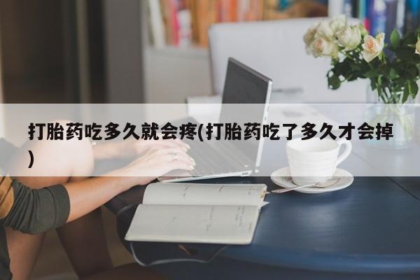 米非米索网上药店官网打胎药吃多久就会疼(打胎药吃了多久才会掉)