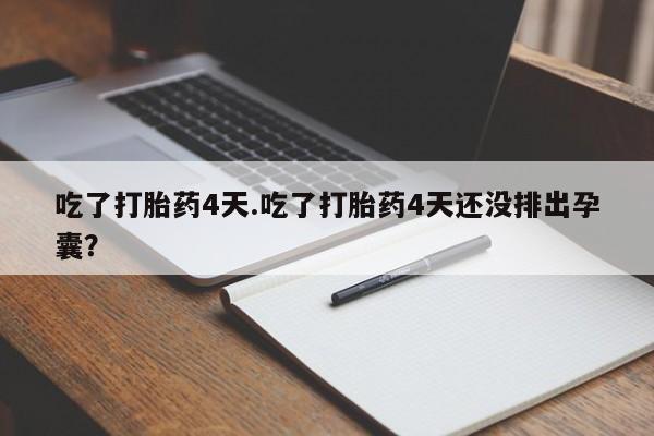 米非米索网上药店官网吃了打胎药4天.吃了打胎药4天还没排出孕囊？