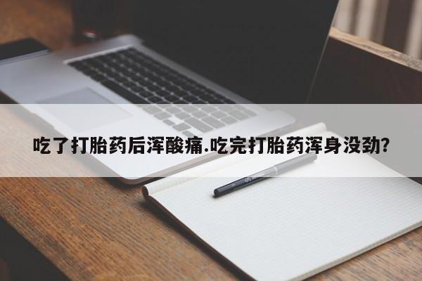 米非米索网上药店官网吃了打胎药后浑酸痛.吃完打胎药浑身没劲？