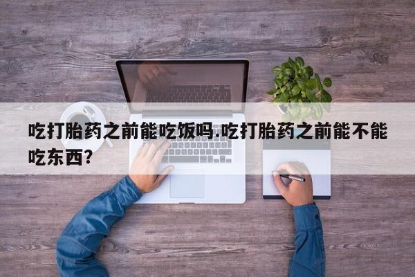 米非米索网上药店官网吃打胎药之前能吃饭吗.吃打胎药之前能不能吃东西？