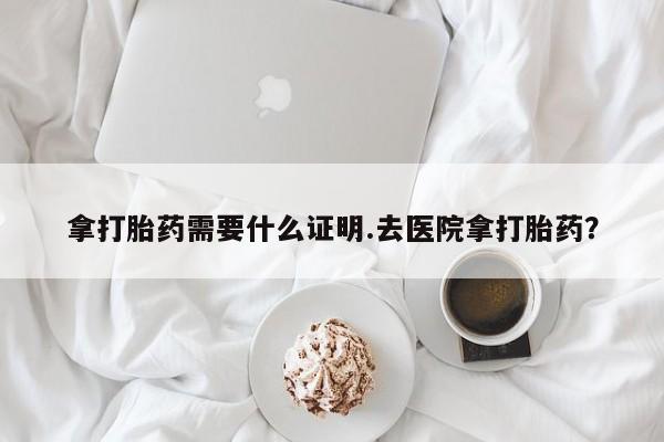 米非米索网上药店官网拿打胎药需要什么证明.去医院拿打胎药？