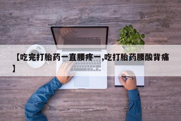 米非米索网上药店官网【吃完打胎药一直腰疼一,吃打胎药腰酸背痛】