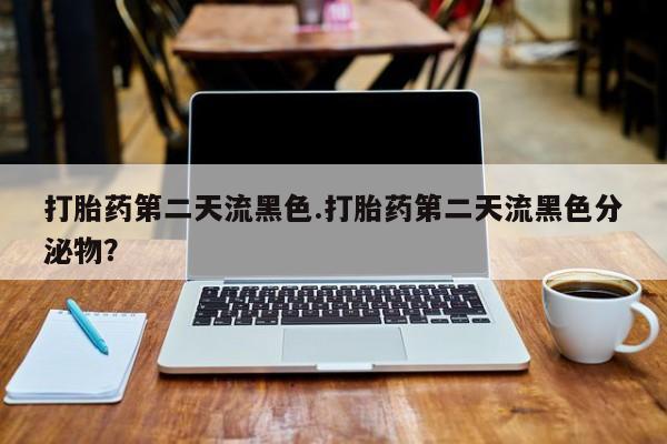 米非米索网上药店官网打胎药第二天流黑色.打胎药第二天流黑色分泌物？