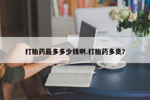 米非米索网上药店官网打胎药最多多少钱啊.打胎药多贵？