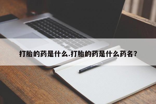 米非米索网上药店官网打胎的药是什么.打胎的药是什么药名？