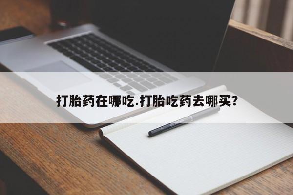 米非米索网上药店官网打胎药在哪吃.打胎吃药去哪买？