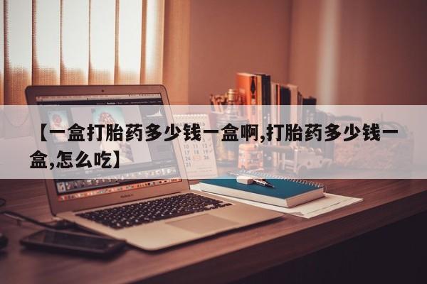 米非米索网上药店官网【一盒打胎药多少钱一盒啊,打胎药多少钱一盒,怎么吃】