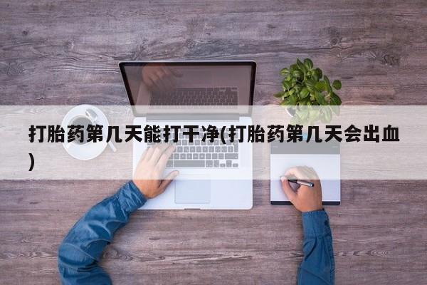 米非米索网上药店官网打胎药第几天能打干净(打胎药第几天会出血)