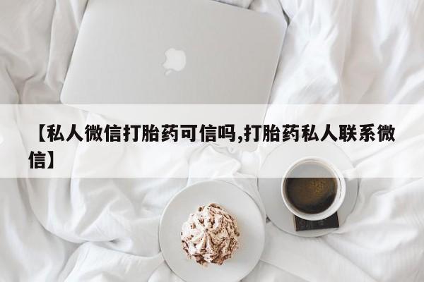 米非米索网上药店官网【私人微信打胎药可信吗,打胎药私人联系微信】