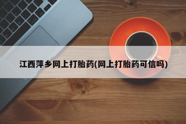 米非米索网上药店官网江西萍乡网上打胎药(网上打胎药可信吗)