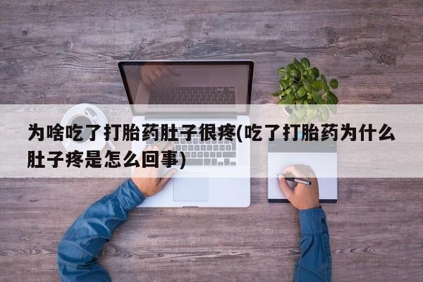米非米索网上药店官网为啥吃了打胎药肚子很疼(吃了打胎药为什么肚子疼是怎么回事)