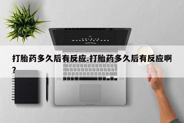 米非米索网上药店官网打胎药多久后有反应.打胎药多久后有反应啊？