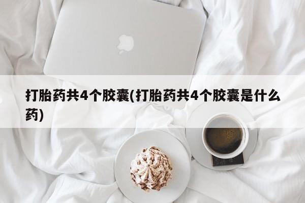 米非米索网上药店官网打胎药共4个胶囊(打胎药共4个胶囊是什么药)