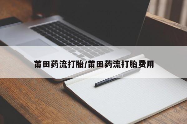 米非米索网上药店官网莆田药流打胎/莆田药流打胎费用