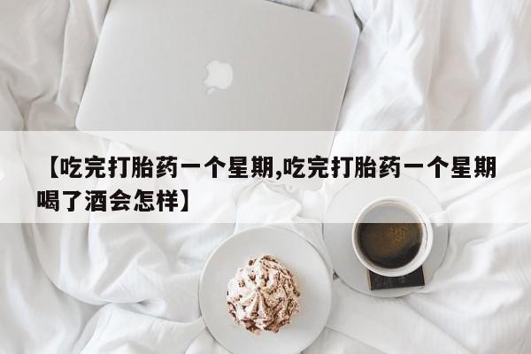 米非米索网上药店官网【吃完打胎药一个星期,吃完打胎药一个星期喝了酒会怎样】