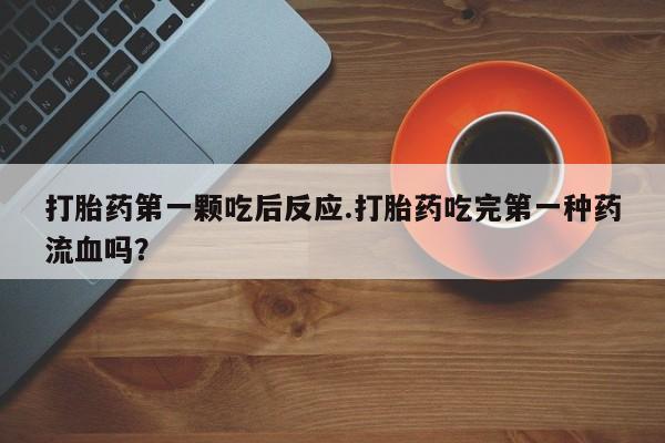 米非米索网上药店官网打胎药第一颗吃后反应.打胎药吃完第一种药流血吗？