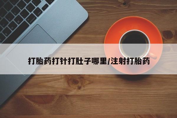 米非米索网上药店官网打胎药打针打肚子哪里/注射打胎药