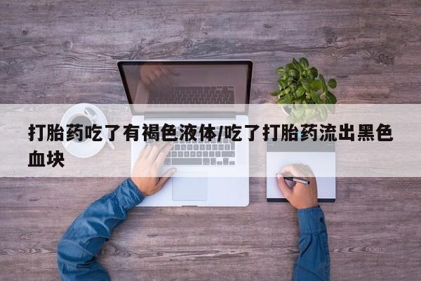 米非米索网上药店官网打胎药吃了有褐色液体/吃了打胎药流出黑色血块