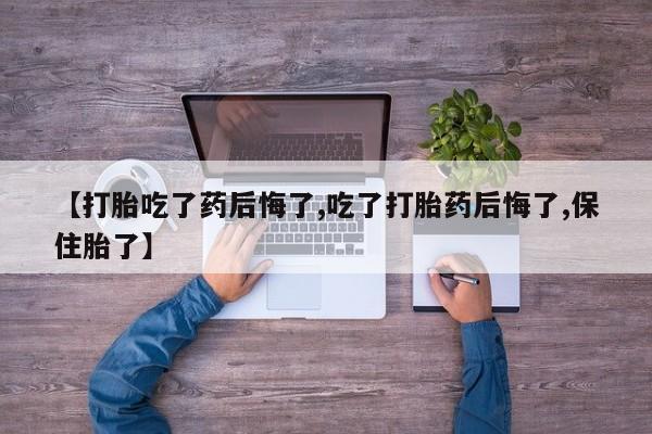 米非米索网上药店官网【打胎吃了药后悔了,吃了打胎药后悔了,保住胎了】