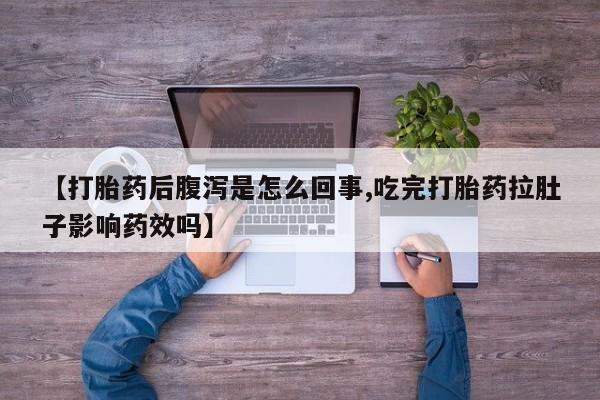 米非米索网上药店官网【打胎药后腹泻是怎么回事,吃完打胎药拉肚子影响药效吗】