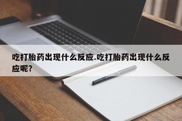米非米索网上药店官网吃打胎药出现什么反应.吃打胎药出现什么反应呢？