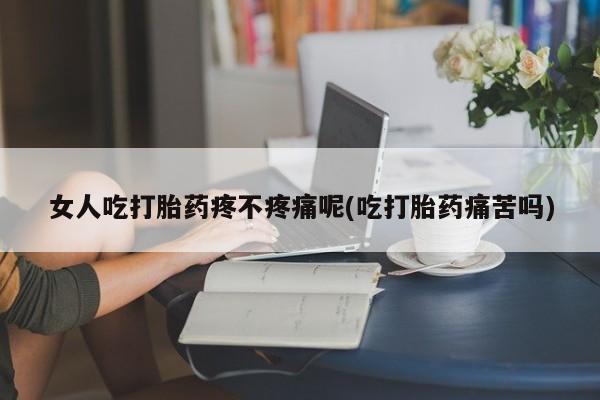 米非米索网上药店官网女人吃打胎药疼不疼痛呢(吃打胎药痛苦吗)