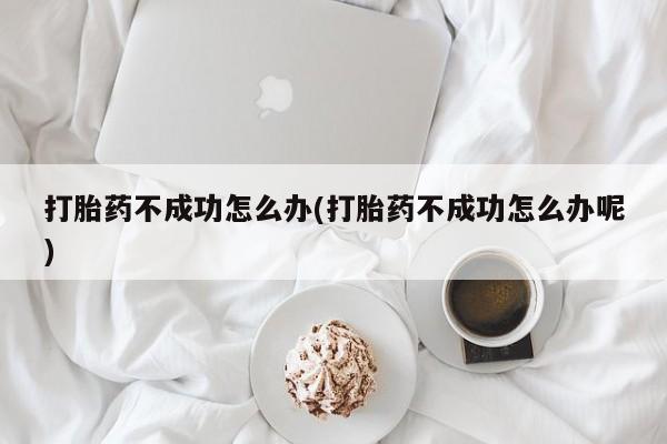 米非米索网上药店官网打胎药不成功怎么办(打胎药不成功怎么办呢)