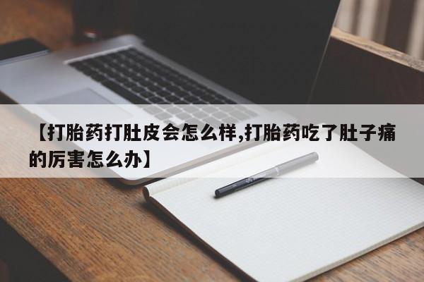 米非米索网上药店官网【打胎药打肚皮会怎么样,打胎药吃了肚子痛的厉害怎么办】