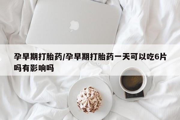 米非米索网上药店官网孕早期打胎药/孕早期打胎药一天可以吃6片吗有影响吗