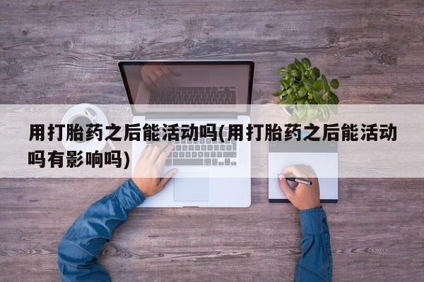米非米索网上药店官网用打胎药之后能活动吗(用打胎药之后能活动吗有影响吗)